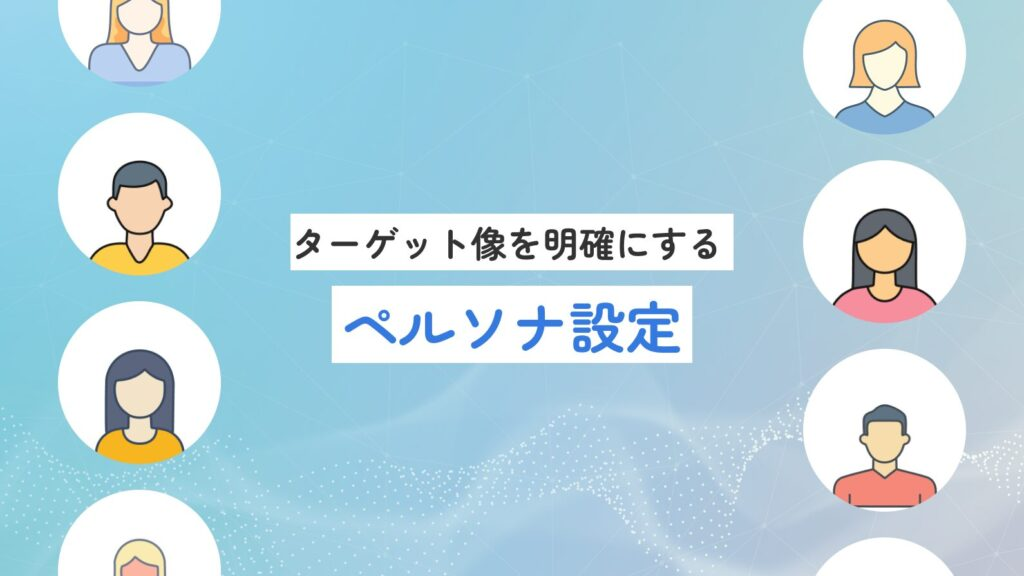 ターゲットユーザー像を明確にする（ペルソナ設定）