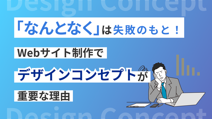 「なんとなく」は失敗のもと! Webサイト制作でデザインコンセプトが重要な理由