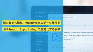 初心者でも簡単！WordPressのデータ移行を「WP Import Export Lite」で自動化する手順