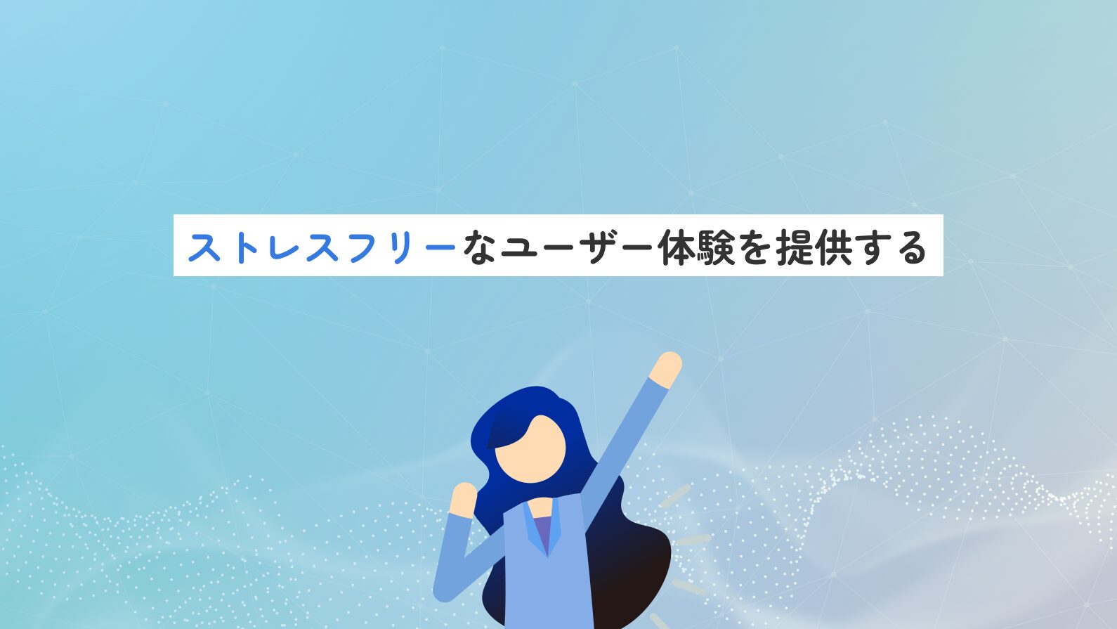 「ストレスフリー」なユーザー体験を提供する