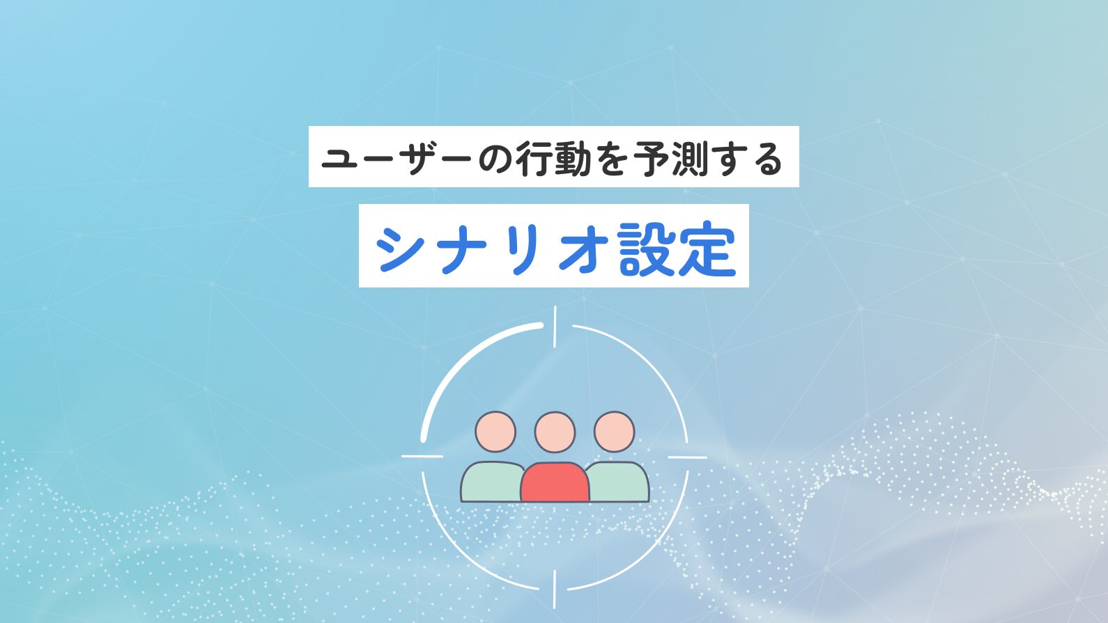 ユーザーの行動を予測する(ユーザーシナリオ設計)